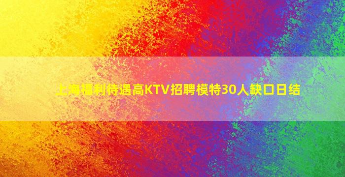 上海福利待遇高KTV招聘模特30人缺口日结
